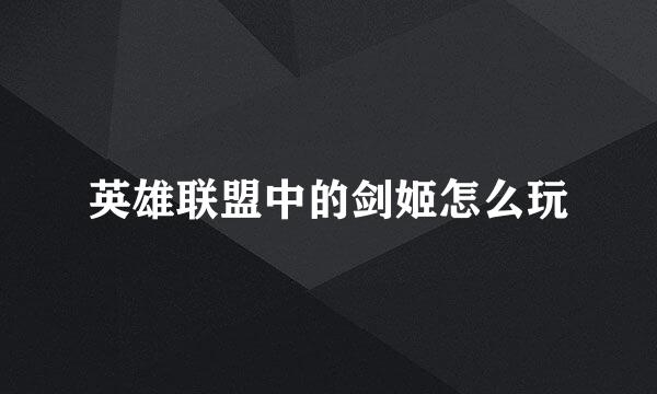 英雄联盟中的剑姬怎么玩