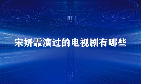 宋妍霏演过的电视剧有哪些