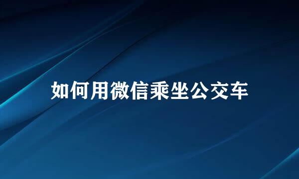 如何用微信乘坐公交车