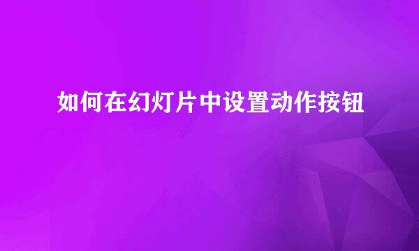 如何在幻灯片中设置动作按钮