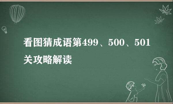 看图猜成语第499、500、501关攻略解读