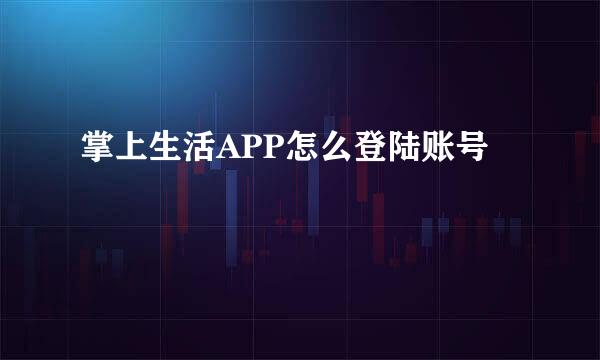 掌上生活APP怎么登陆账号