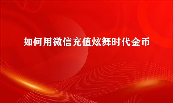 如何用微信充值炫舞时代金币