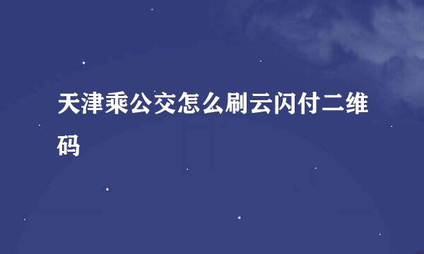 天津乘公交怎么刷云闪付二维码
