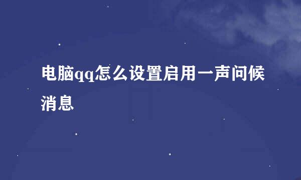 电脑qq怎么设置启用一声问候消息
