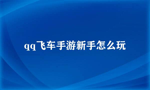 qq飞车手游新手怎么玩