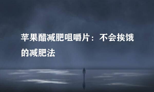 苹果醋减肥咀嚼片:不会挨饿的减肥法