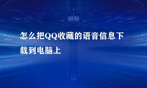 怎么把QQ收藏的语音信息下载到电脑上