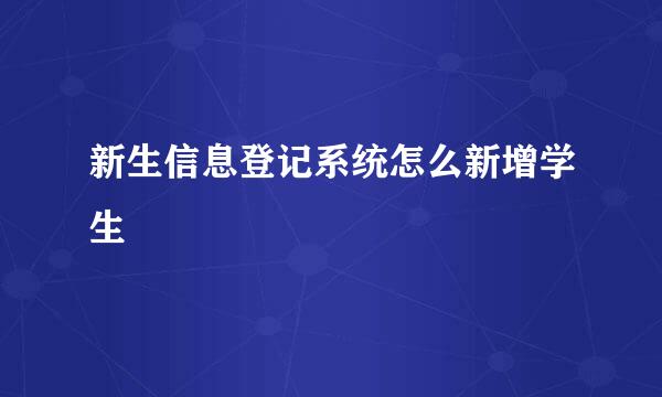 新生信息登记系统怎么新增学生
