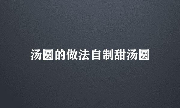 汤圆的做法自制甜汤圆