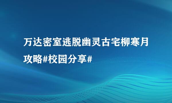 万达密室逃脱幽灵古宅柳寒月攻略#校园分享#