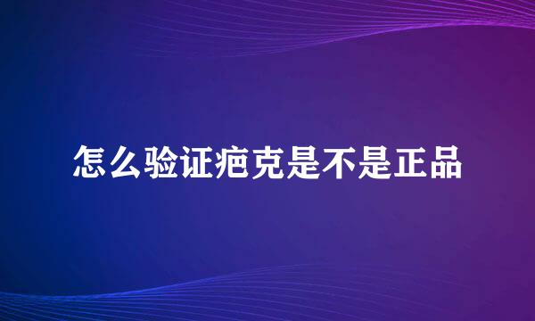 怎么验证疤克是不是正品