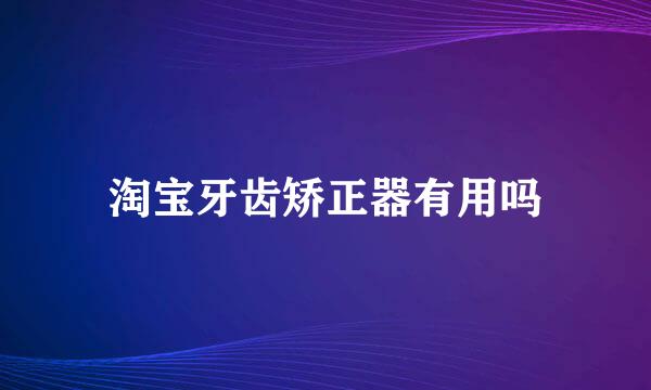 淘宝牙齿矫正器有用吗