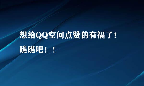 想给QQ空间点赞的有福了!瞧瞧吧!!