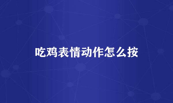 吃鸡表情动作怎么按