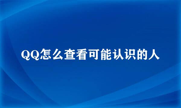 QQ怎么查看可能认识的人