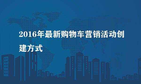 2016年最新购物车营销活动创建方式
