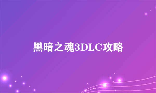 黑暗之魂3DLC攻略