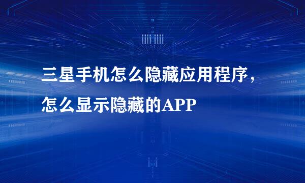 三星手机怎么隐藏应用程序，怎么显示隐藏的APP