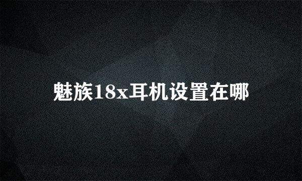 魅族18x耳机设置在哪
