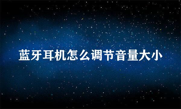 蓝牙耳机怎么调节音量大小