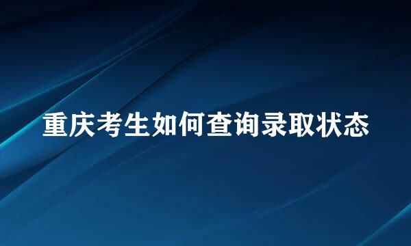 重庆考生如何查询录取状态