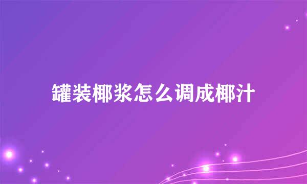 罐装椰浆怎么调成椰汁