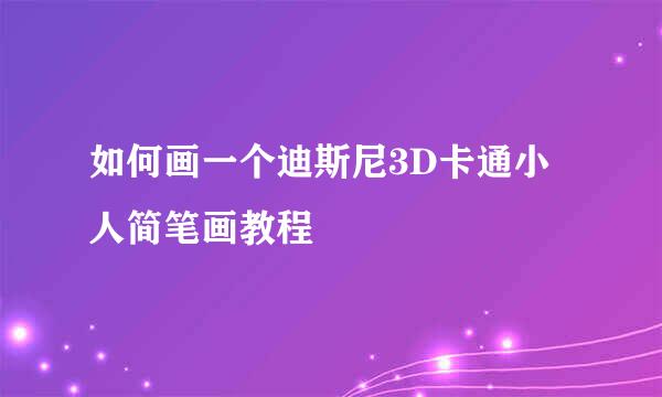 如何画一个迪斯尼3D卡通小人简笔画教程