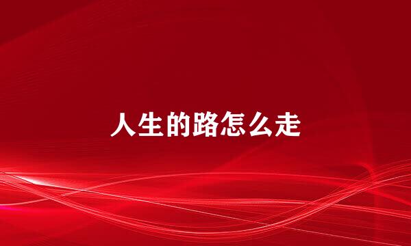 人生的路怎么走