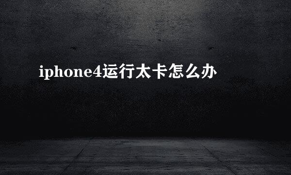 iphone4运行太卡怎么办