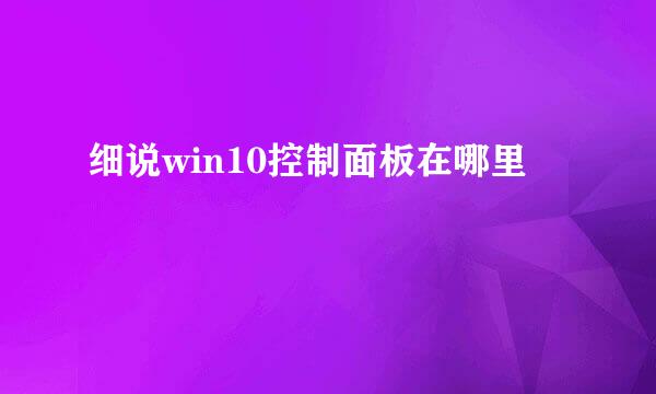 细说win10控制面板在哪里