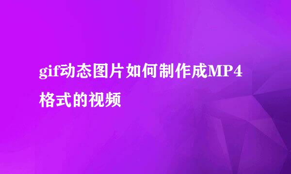 gif动态图片如何制作成MP4格式的视频