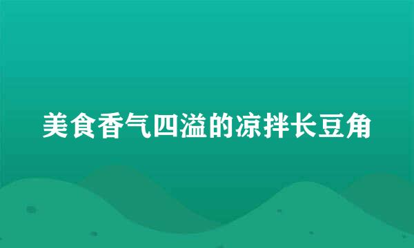 美食香气四溢的凉拌长豆角