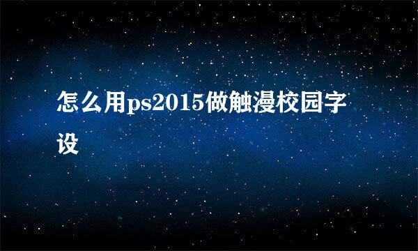 怎么用ps2015做触漫校园字设