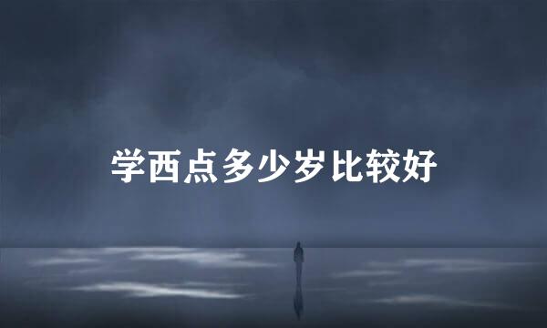 学西点多少岁比较好