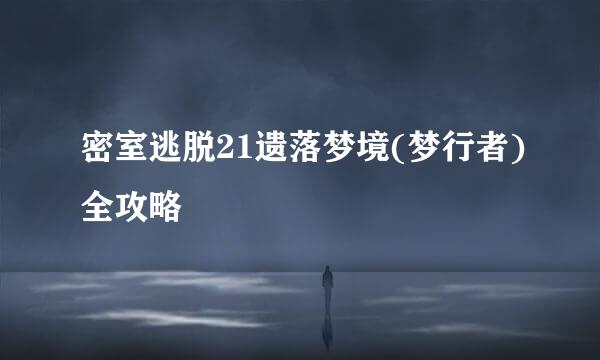 密室逃脱21遗落梦境(梦行者)全攻略