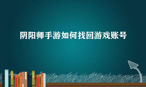 阴阳师手游如何找回游戏账号