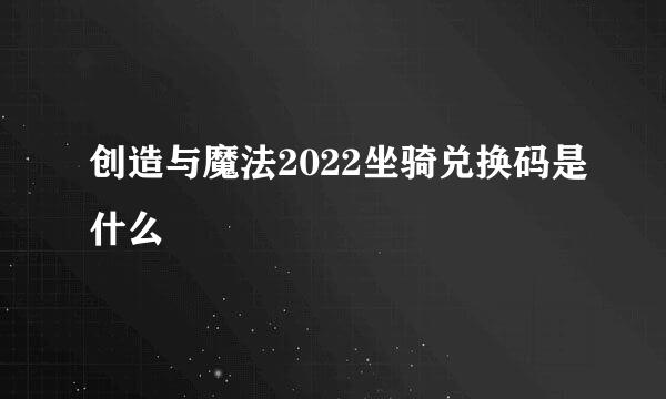 创造与魔法2022坐骑兑换码是什么