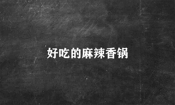 好吃的麻辣香锅