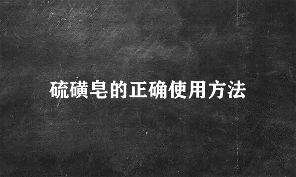 硫磺皂的正确使用方法