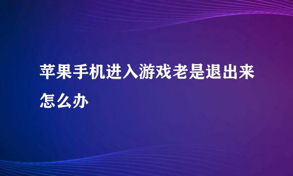 苹果手机进入游戏老是退出来怎么办