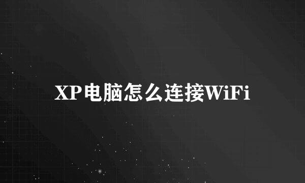 XP电脑怎么连接WiFi