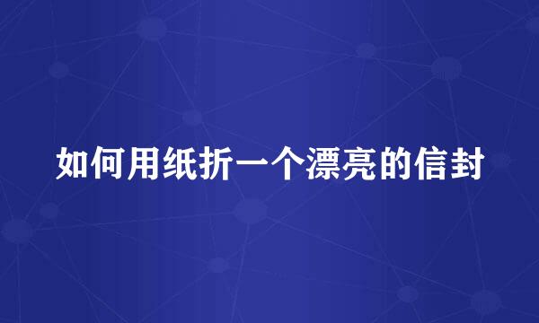 如何用纸折一个漂亮的信封