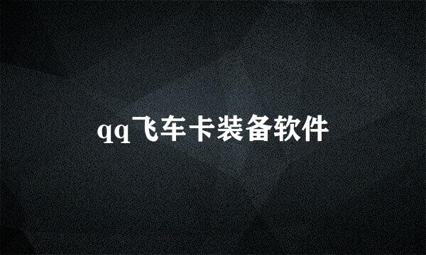 qq飞车卡装备软件