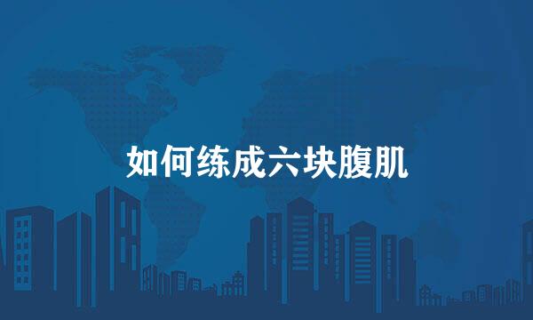 如何练成六块腹肌