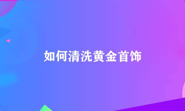 如何清洗黄金首饰