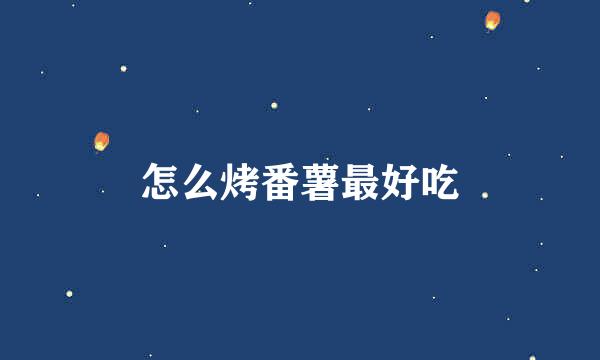 怎么烤番薯最好吃