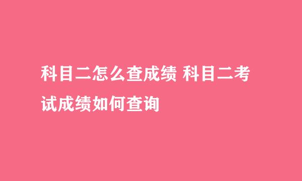 科目二怎么查成绩 科目二考试成绩如何查询
