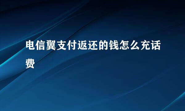 电信翼支付返还的钱怎么充话费