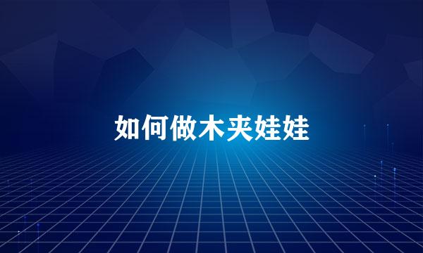 如何做木夹娃娃